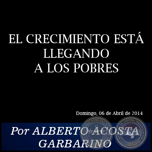 EL CRECIMIENTO ESTÁ LLEGANDO A LOS POBRES - Por ALBERTO ACOSTA GARBARINO - Domingo, 06 de Abril de 2014